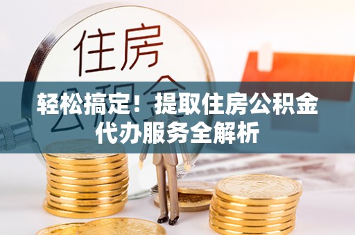 苏澳轻松搞定！提取住房公积金代办服务全解析