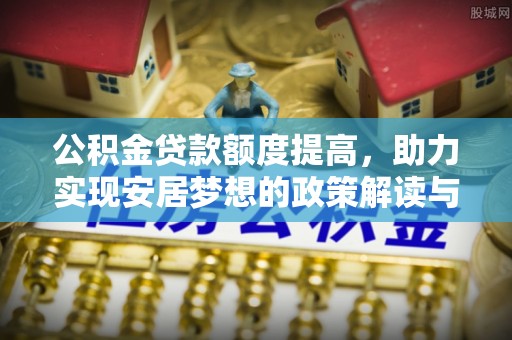 苏澳公积金贷款额度提高，助力实现安居梦想的政策解读与未来展望
