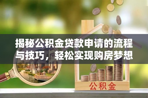 苏澳揭秘公积金贷款申请的流程与技巧，轻松实现购房梦想