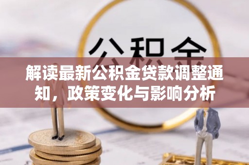 苏澳解读最新公积金贷款调整通知，政策变化与影响分析