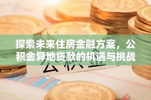 苏澳探索未来住房金融方案，公积金异地贷款的机遇与挑战