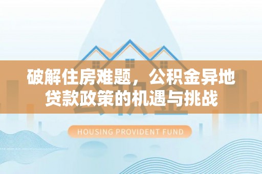 苏澳破解住房难题，公积金异地贷款政策的机遇与挑战