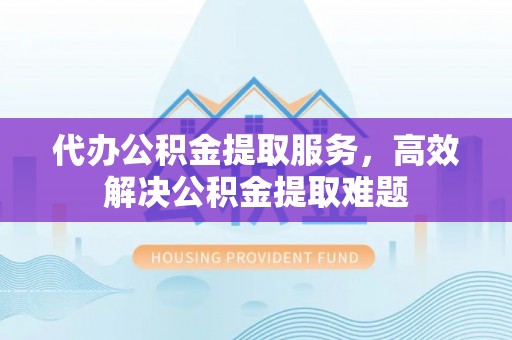 苏澳代办公积金提取服务，高效解决公积金提取难题
