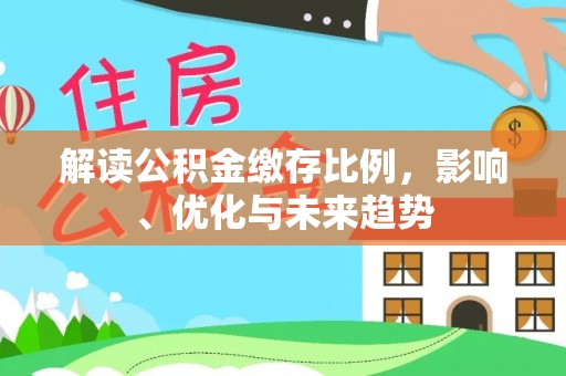 苏澳解读公积金缴存比例，影响、优化与未来趋势