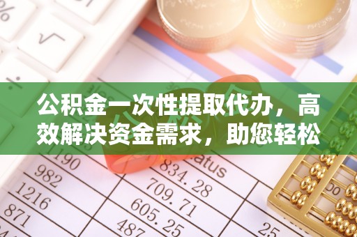苏澳公积金一次性提取代办，高效解决资金需求，助您轻松应对生活难题