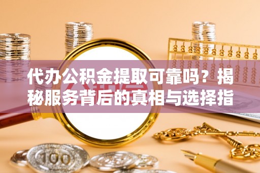 苏澳代办公积金提取可靠吗？揭秘服务背后的真相与选择指南
