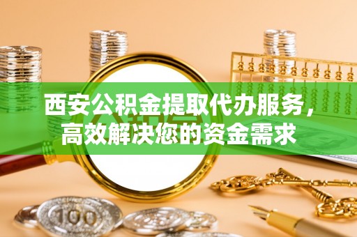 苏澳西安公积金提取代办服务，高效解决您的资金需求