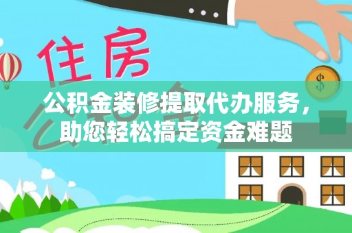 苏澳公积金装修提取代办服务，助您轻松搞定资金难题