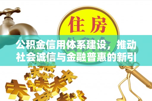 苏澳公积金信用体系建设，推动社会诚信与金融普惠的新引擎
