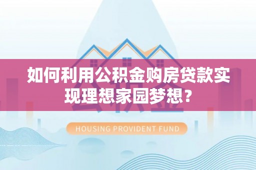 苏澳如何利用公积金购房贷款实现理想家园梦想？