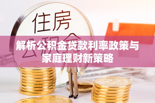 苏澳解析公积金贷款利率政策与家庭理财新策略