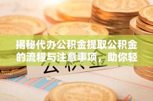 苏澳揭秘代办公积金提取公积金的流程与注意事项，助你轻松拿回属于你的钱