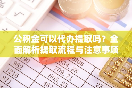 苏澳公积金可以代办提取吗？全面解析提取流程与注意事项