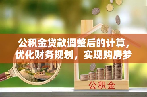 苏澳公积金贷款调整后的计算，优化财务规划，实现购房梦想