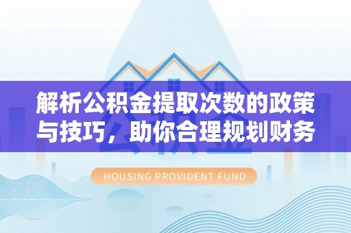苏澳解析公积金提取次数的政策与技巧，助你合理规划财务未来