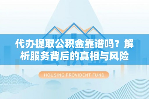 苏澳代办提取公积金靠谱吗？解析服务背后的真相与风险