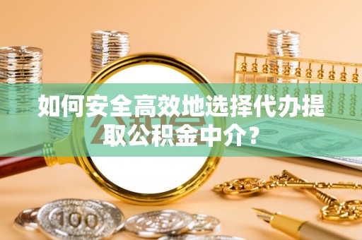 苏澳如何安全高效地选择代办提取公积金中介？