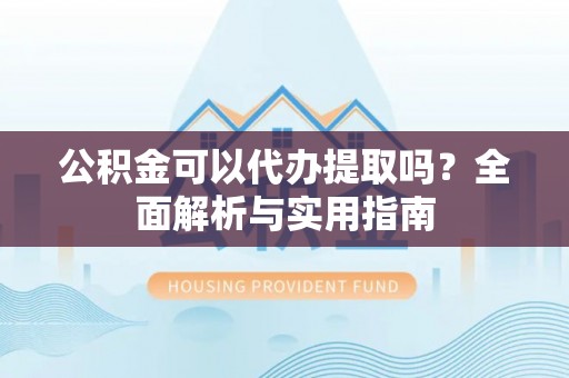 苏澳公积金可以代办提取吗？全面解析与实用指南