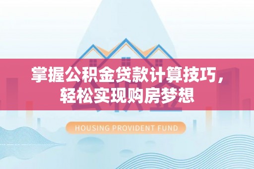 苏澳掌握公积金贷款计算技巧，轻松实现购房梦想