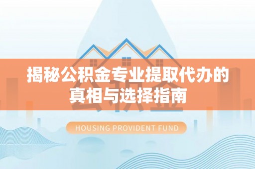 苏澳揭秘公积金专业提取代办的真相与选择指南