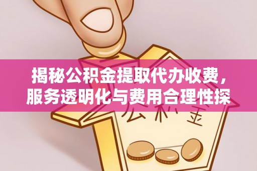 苏澳揭秘公积金提取代办收费，服务透明化与费用合理性探讨