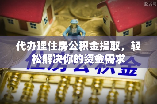 苏澳代办理住房公积金提取，轻松解决你的资金需求