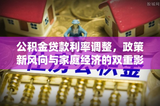 苏澳公积金贷款利率调整，政策新风向与家庭经济的双重影响
