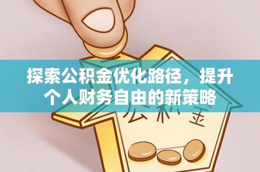 苏澳探索公积金优化路径，提升个人财务自由的新策略
