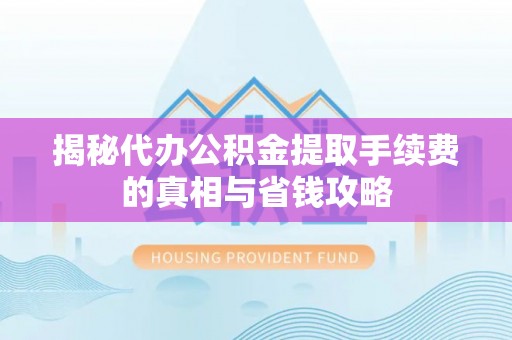 苏澳揭秘代办公积金提取手续费的真相与省钱攻略