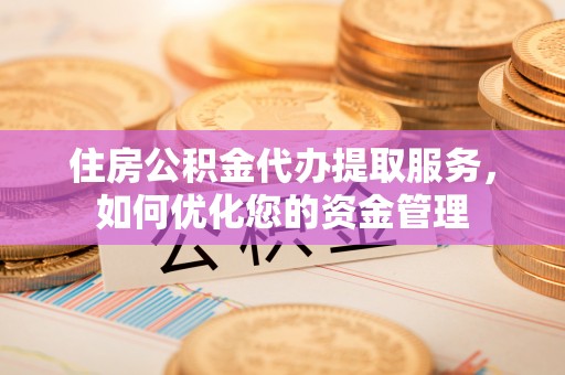 苏澳住房公积金代办提取服务，如何优化您的资金管理