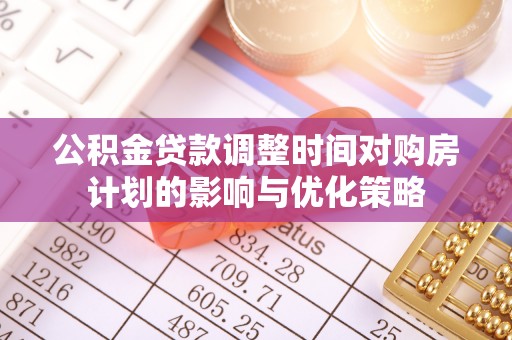 苏澳公积金贷款调整时间对购房计划的影响与优化策略