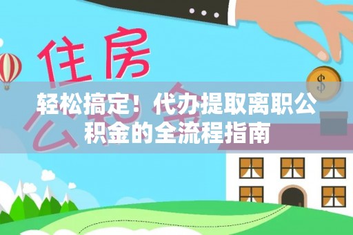 苏澳轻松搞定！代办提取离职公积金的全流程指南