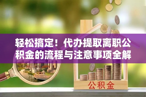 苏澳轻松搞定！代办提取离职公积金的流程与注意事项全解析
