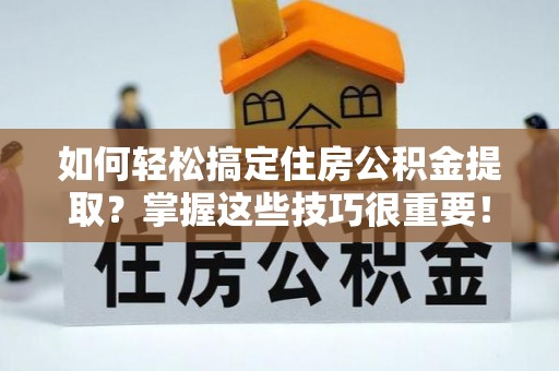 苏澳如何轻松搞定住房公积金提取？掌握这些技巧很重要！