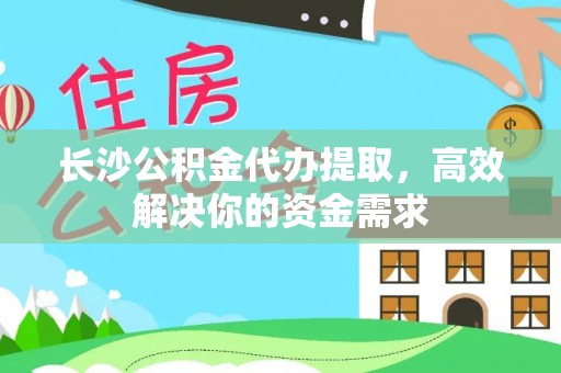 苏澳长沙公积金代办提取，高效解决你的资金需求