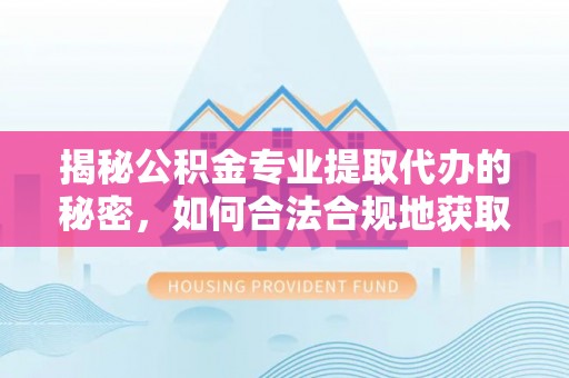 苏澳揭秘公积金专业提取代办的秘密，如何合法合规地获取你的住房基金？