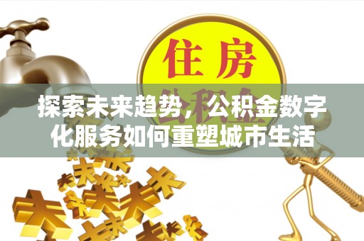 苏澳探索未来趋势，公积金数字化服务如何重塑城市生活