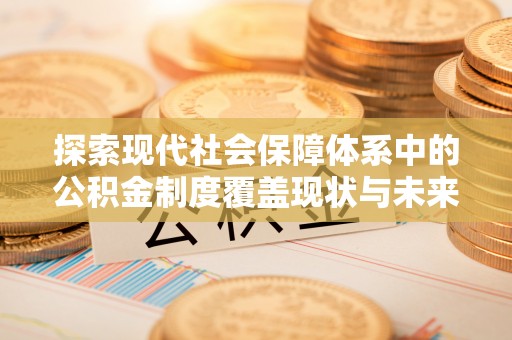 苏澳探索现代社会保障体系中的公积金制度覆盖现状与未来
