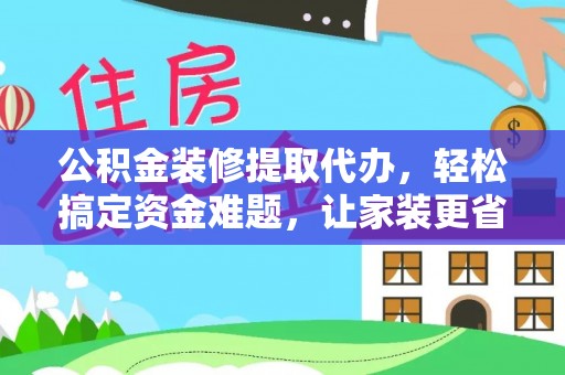 苏澳公积金装修提取代办，轻松搞定资金难题，让家装更省心
