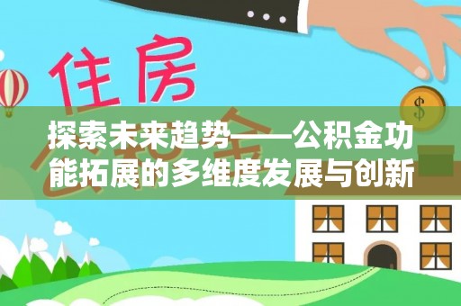 苏澳探索未来趋势——公积金功能拓展的多维度发展与创新