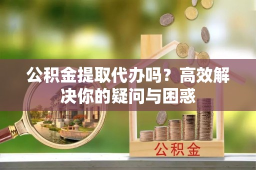 苏澳公积金提取代办吗？高效解决你的疑问与困惑