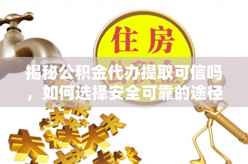 苏澳揭秘公积金代办提取可信吗，如何选择安全可靠的途径