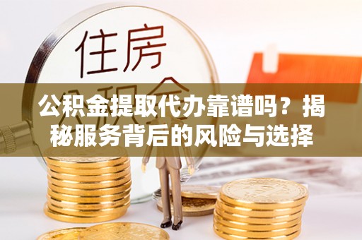 苏澳公积金提取代办靠谱吗？揭秘服务背后的风险与选择