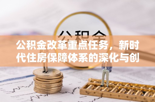 苏澳公积金改革重点任务，新时代住房保障体系的深化与创新