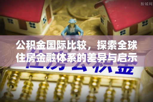 苏澳公积金国际比较，探索全球住房金融体系的差异与启示
