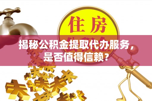 苏澳揭秘公积金提取代办服务，是否值得信赖？