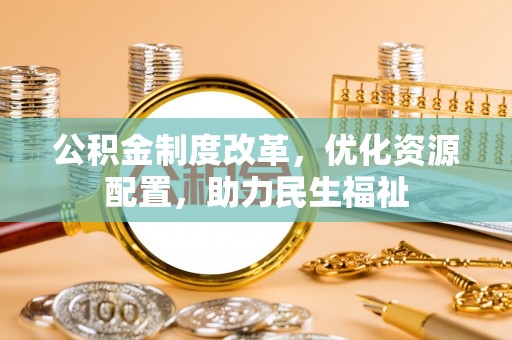 苏澳公积金制度改革，优化资源配置，助力民生福祉