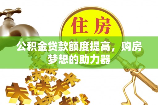 苏澳公积金贷款额度提高，购房梦想的助力器