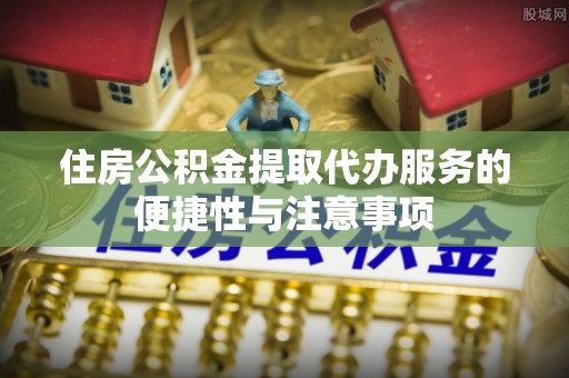 苏澳住房公积金提取代办服务的便捷性与注意事项