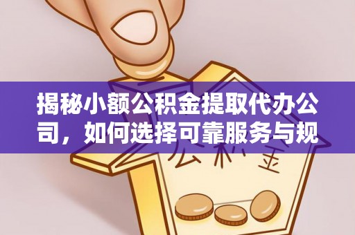 苏澳揭秘小额公积金提取代办公司，如何选择可靠服务与规避风险